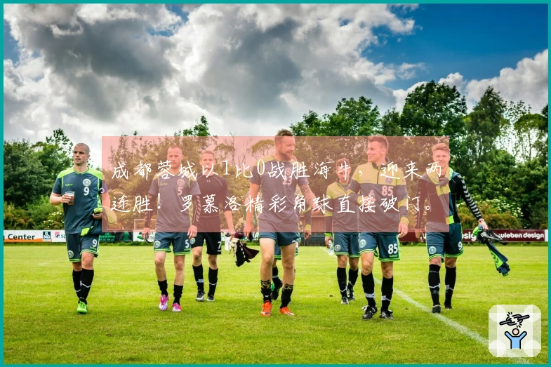 成都蓉城以1比0战胜海牛，迎来两连胜！罗慕洛精彩角球直接破门。