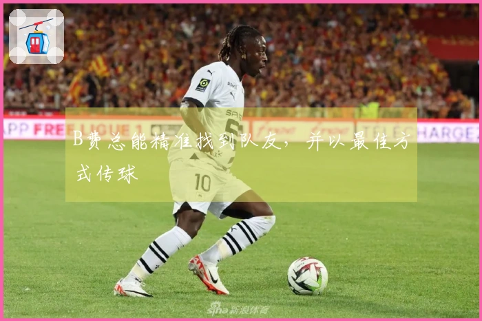 B费总能精准找到队友，并以最佳方式传球