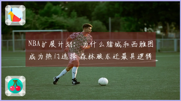 NBA扩展计划：为什么赌城和西雅图成为热门选择 森林狼东迁最具逻辑