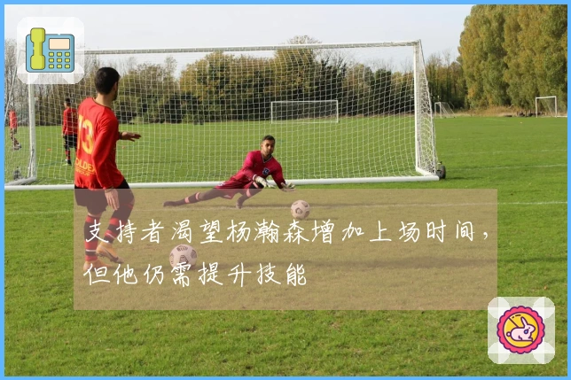 支持者渴望杨瀚森增加上场时间，但他仍需提升技能
