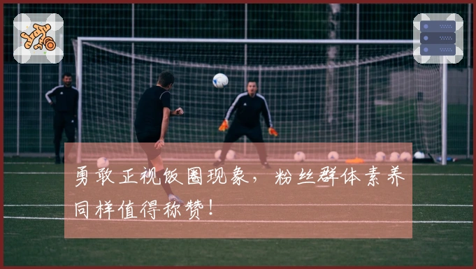 勇敢正视饭圈现象，粉丝群体素养同样值得称赞！