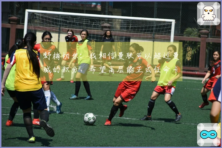 舒梅切尔：我相信曼联可以超过曼城的积分，希望高层能正式任命卡里克。