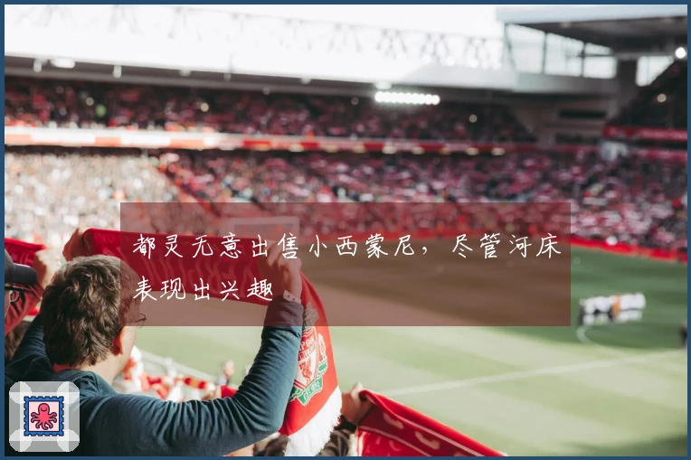 都灵无意出售小西蒙尼，尽管河床表现出兴趣