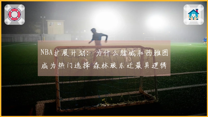 NBA扩展计划：为什么赌城和西雅图成为热门选择 森林狼东迁最具逻辑
