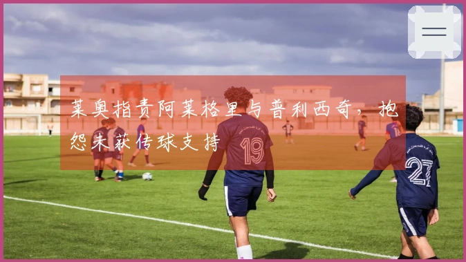 莱奥指责阿莱格里与普利西奇，抱怨未获传球支持