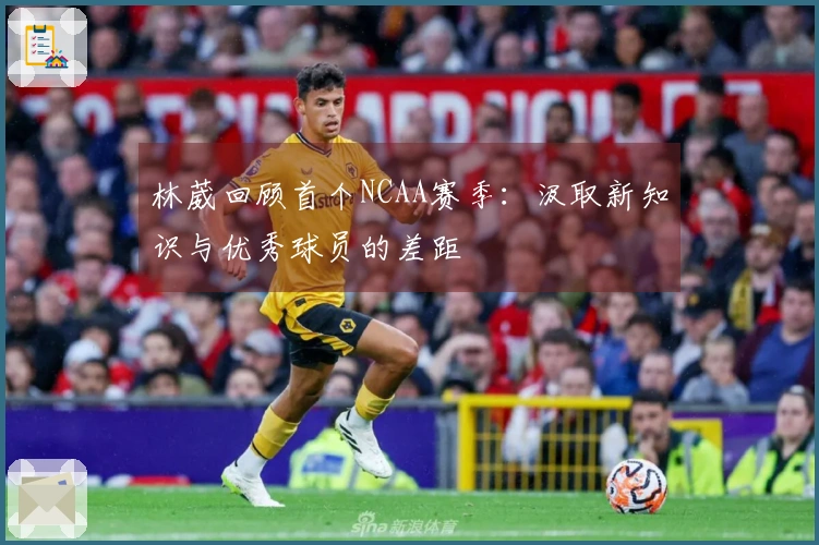 林葳回顾首个NCAA赛季：汲取新知识与优秀球员的差距