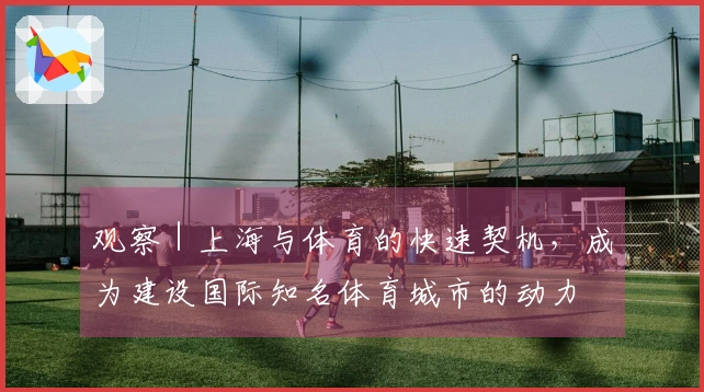 观察｜上海与体育的快速契机，成为建设国际知名体育城市的动力